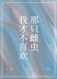 我才不喜欢那只雌虫英语
