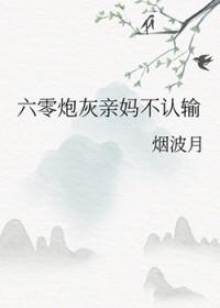 六零炮灰亲妈不认输烟波月全文免费阅读