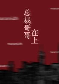 总裁哥哥在上(1v1 年下)_总裁哥哥在上