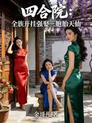 四合院全族开挂强娶三胞胎天仙书