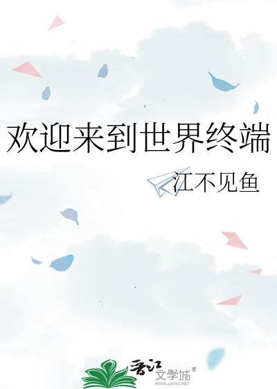 欢迎来到世界终端by江不见鱼免费阅读