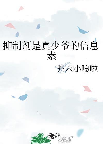 抑制剂是真少爷的信息素晋江