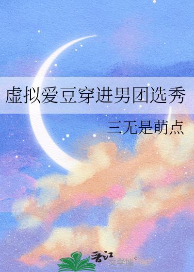 虚拟爱豆穿进男团选秀三无是萌点