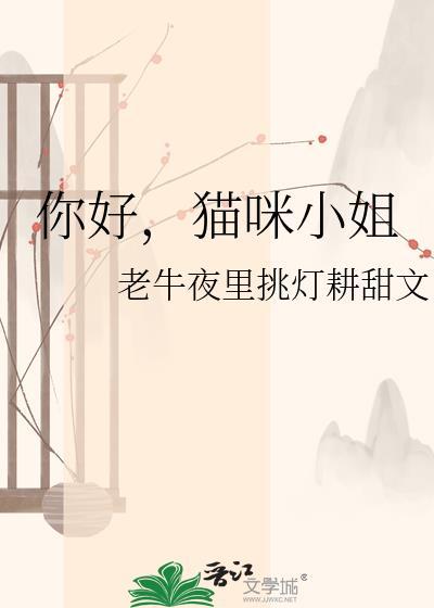 你好猫咪小姐老牛夜里挑灯耕甜文
