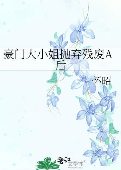豪门大小姐抛弃残废后by怀昭