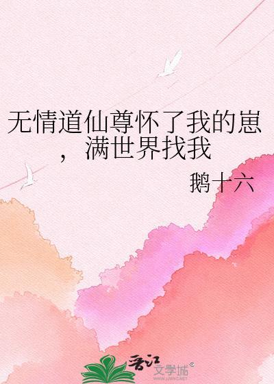 无情道仙尊怀了我的崽 满世界找我