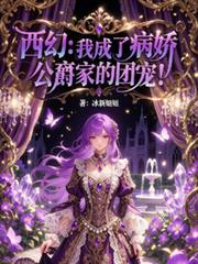 西幻我成了病娇公爵家的团宠未删减版