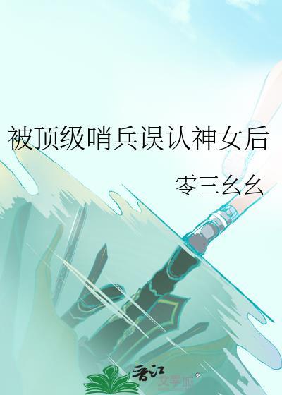 被顶级哨兵误认神女后